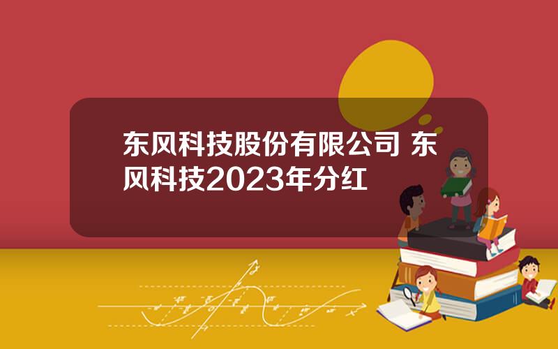 东风科技股份有限公司 东风科技2023年分红